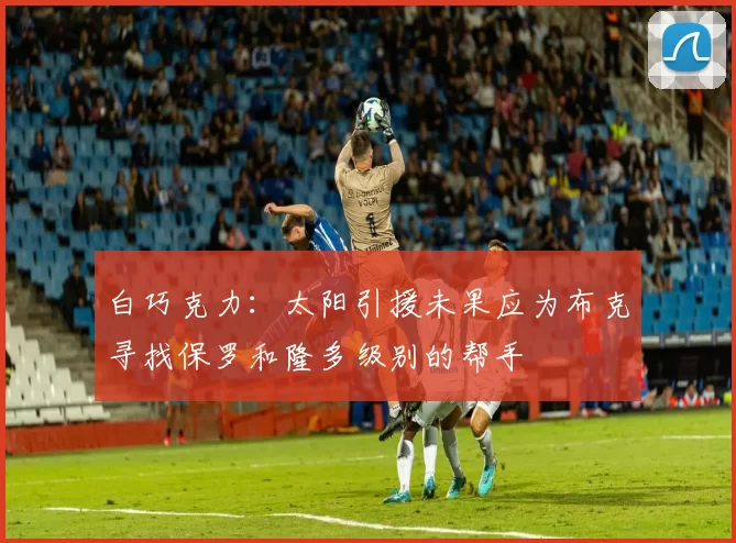 白巧克力：太阳引援未果应为布克寻找保罗和隆多级别的帮手