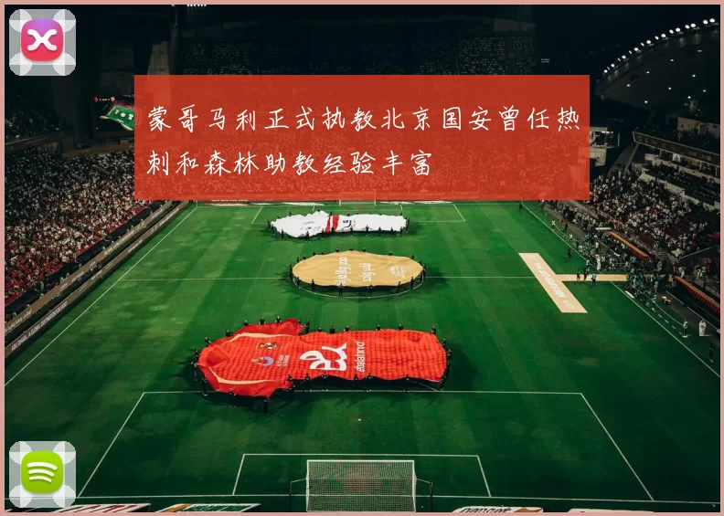 蒙哥马利正式执教北京国安曾任热刺和森林助教经验丰富