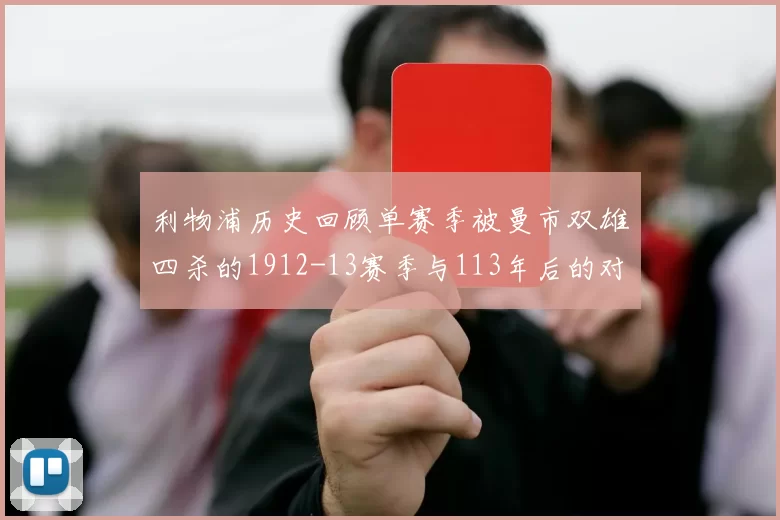利物浦历史回顾单赛季被曼市双雄四杀的1912-13赛季与113年后的对比