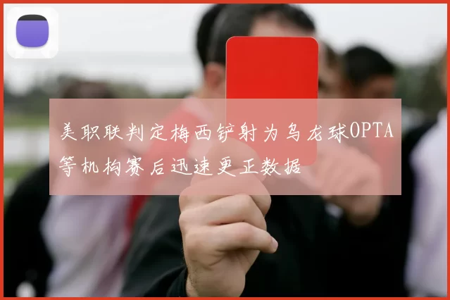 美职联判定梅西铲射为乌龙球OPTA等机构赛后迅速更正数据