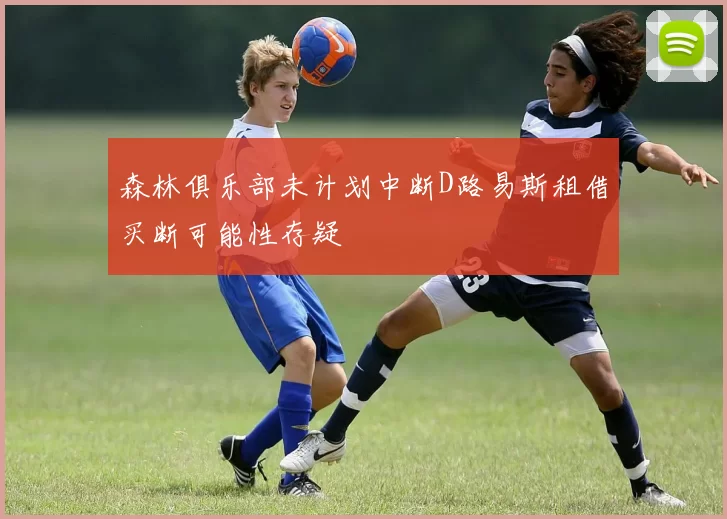 森林俱乐部未计划中断D路易斯租借买断可能性存疑
