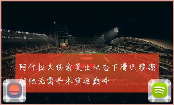 阿什拉夫伤愈复出状态下滑巴黎期待他无需手术重返巅峰