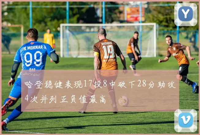 哈登稳健表现17投8中砍下28分助攻4次并列正负值最高