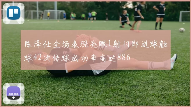 陈泽仕全场表现亮眼1射门即进球触球42次传球成功率高达886
