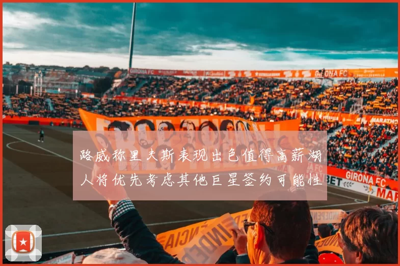 路威称里夫斯表现出色值得高薪湖人将优先考虑其他巨星签约可能性