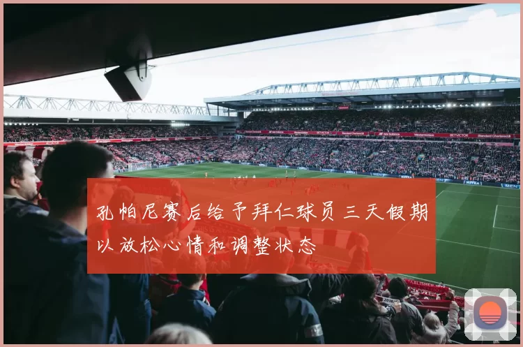 孔帕尼赛后给予拜仁球员三天假期以放松心情和调整状态