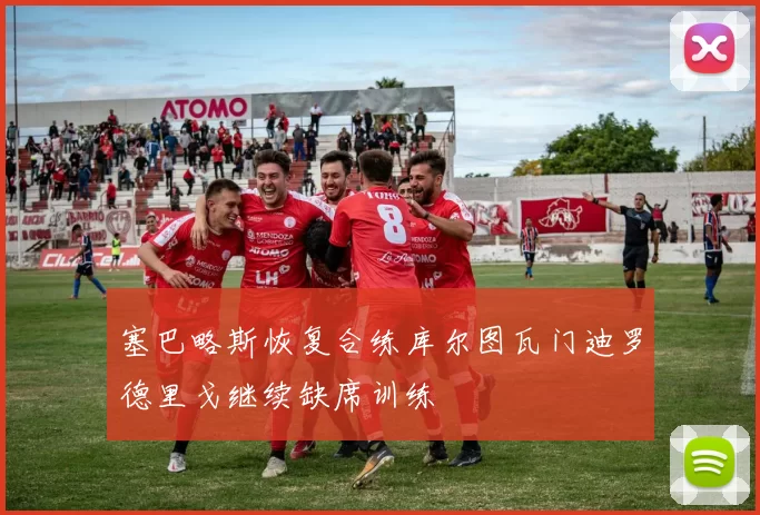 塞巴略斯恢复合练库尔图瓦门迪罗德里戈继续缺席训练
