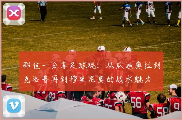 邵佳一分享足球观：从瓜迪奥拉到克洛普再到穆里尼奥的战术魅力