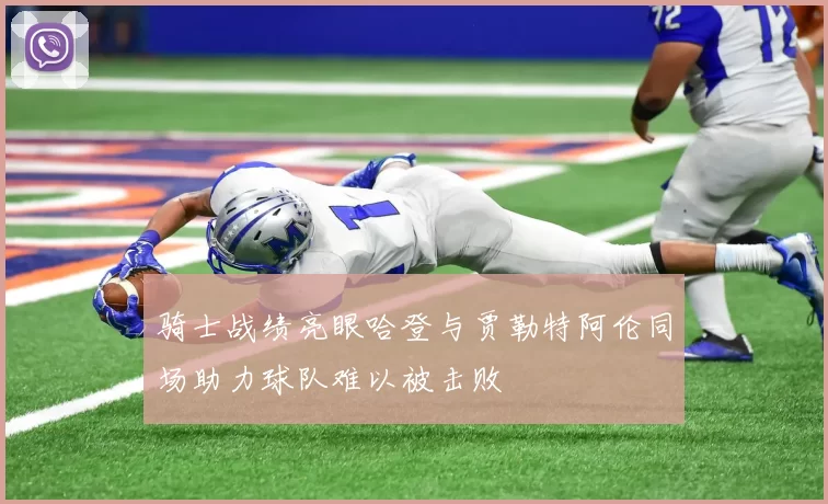 骑士战绩亮眼哈登与贾勒特阿伦同场助力球队难以被击败