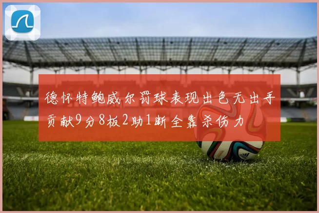 德怀特鲍威尔罚球表现出色无出手贡献9分8板2助1断全靠杀伤力