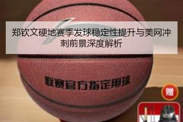 郑钦文硬地赛季发球稳定性提升与美网冲刺前景深度解析 - J9